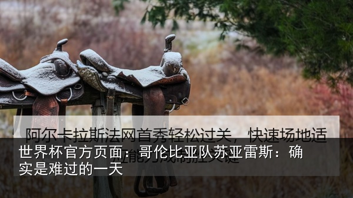 世界杯官方页面:哥伦比亚队苏亚雷斯:确实是难过的一天
