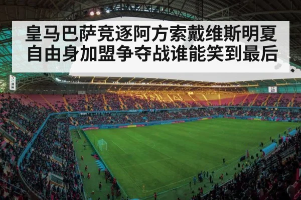皇马巴萨竞逐阿方索戴维斯明夏自由身加盟争夺战谁能笑到最后