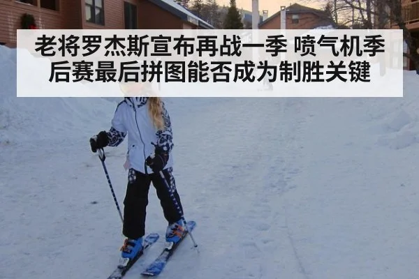 老将罗杰斯宣布再战一季 喷气机季后赛最后拼图能否成为制胜关键