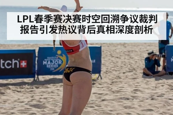 LPL春季赛决赛时空回溯争议裁判报告引发热议背后真相深度剖析